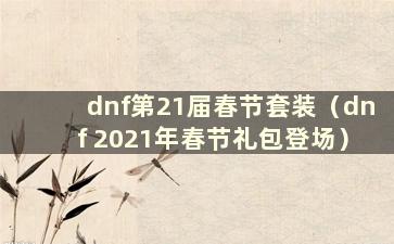 dnf第21届春节套装（dnf 2021年春节礼包登场）